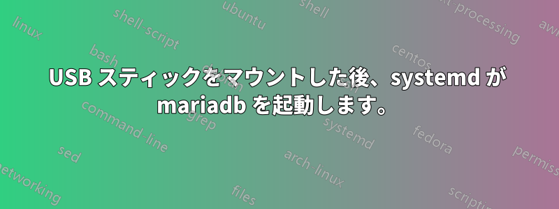 USB スティックをマウントした後、systemd が mariadb を起動します。