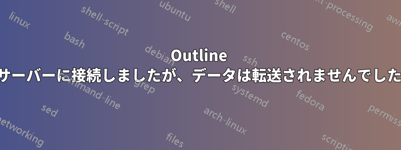 Outline サーバーに接続しましたが、データは転送されませんでした