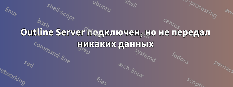 Outline Server подключен, но не передал никаких данных