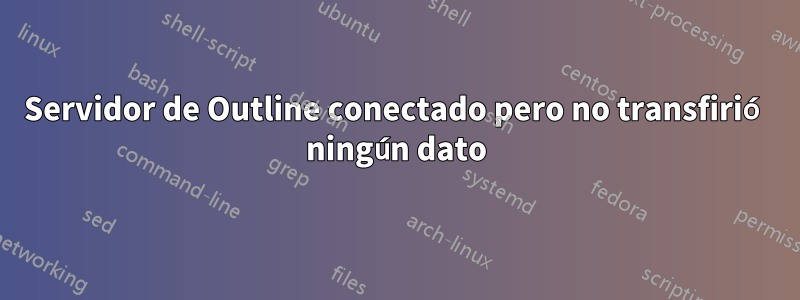 Servidor de Outline conectado pero no transfirió ningún dato