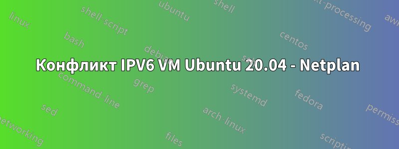 Конфликт IPV6 VM Ubuntu 20.04 - Netplan