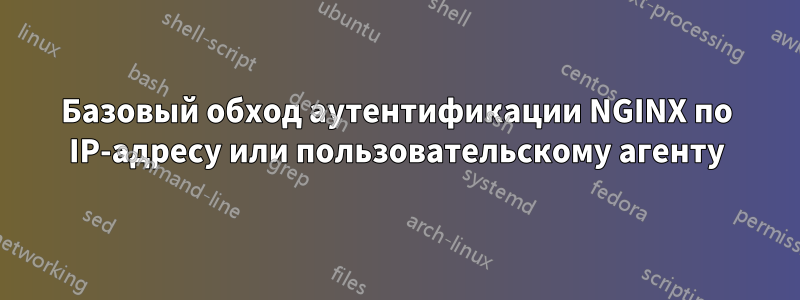 Базовый обход аутентификации NGINX по IP-адресу или пользовательскому агенту