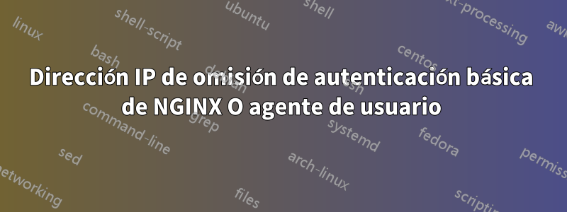 Dirección IP de omisión de autenticación básica de NGINX O agente de usuario