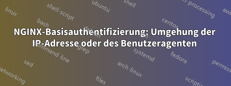 NGINX-Basisauthentifizierung: Umgehung der IP-Adresse oder des Benutzeragenten