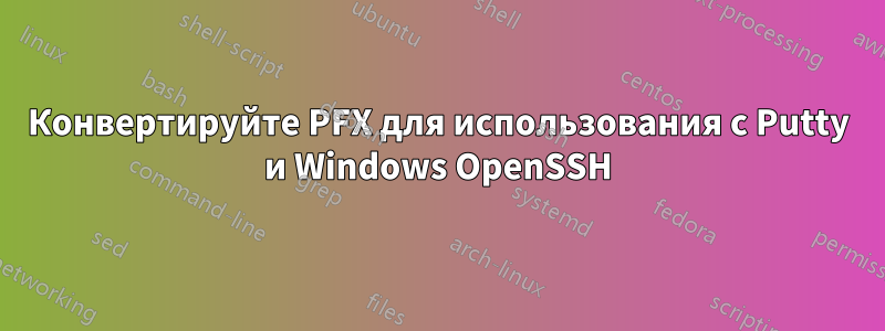 Конвертируйте PFX для использования с Putty и Windows OpenSSH