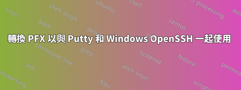 轉換 PFX 以與 Putty 和 Windows OpenSSH 一起使用