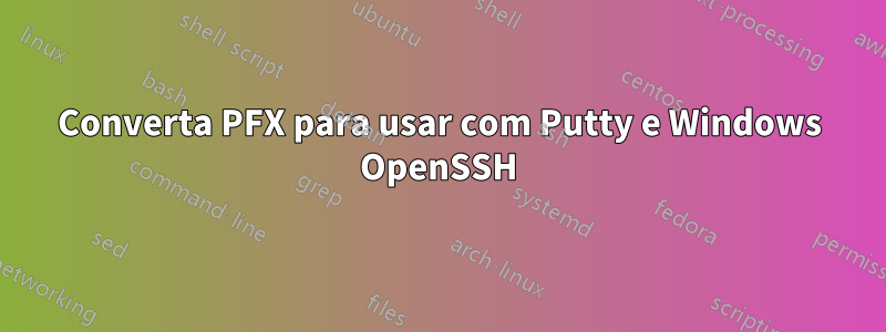 Converta PFX para usar com Putty e Windows OpenSSH