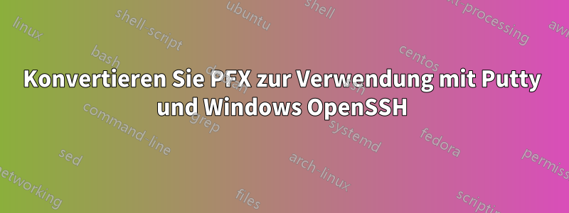 Konvertieren Sie PFX zur Verwendung mit Putty und Windows OpenSSH