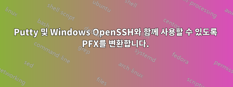 Putty 및 Windows OpenSSH와 함께 사용할 수 있도록 PFX를 변환합니다.