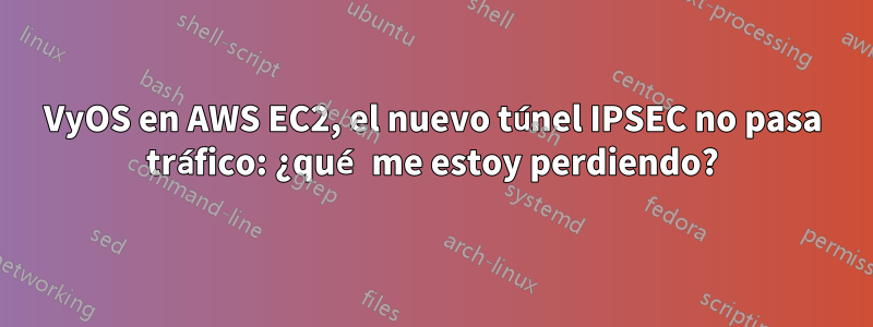 VyOS en AWS EC2, el nuevo túnel IPSEC no pasa tráfico: ¿qué me estoy perdiendo?