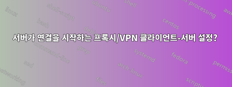 서버가 연결을 시작하는 프록시/VPN 클라이언트-서버 설정?