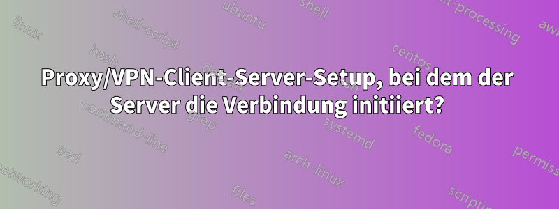 Proxy/VPN-Client-Server-Setup, bei dem der Server die Verbindung initiiert?