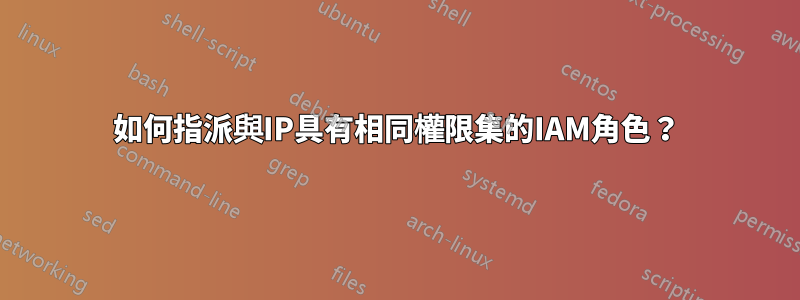 如何指派與IP具有相同權限集的IAM角色？