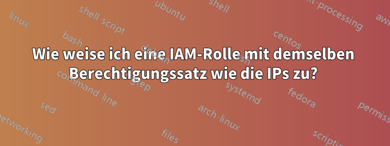 Wie weise ich eine IAM-Rolle mit demselben Berechtigungssatz wie die IPs zu?