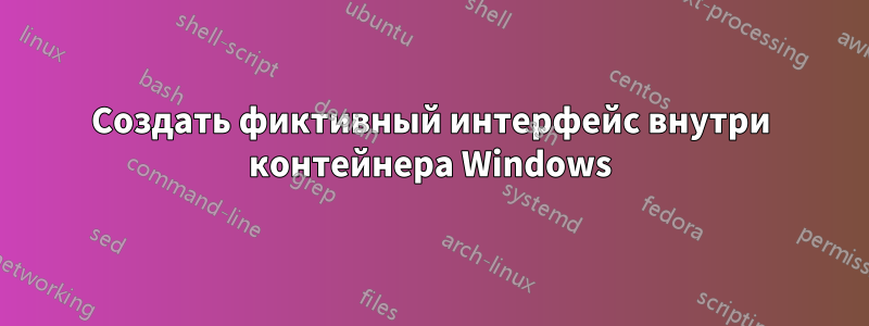 Создать фиктивный интерфейс внутри контейнера Windows