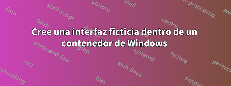 Cree una interfaz ficticia dentro de un contenedor de Windows