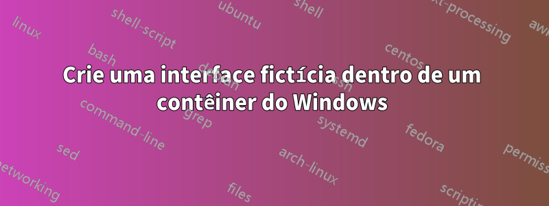 Crie uma interface fictícia dentro de um contêiner do Windows