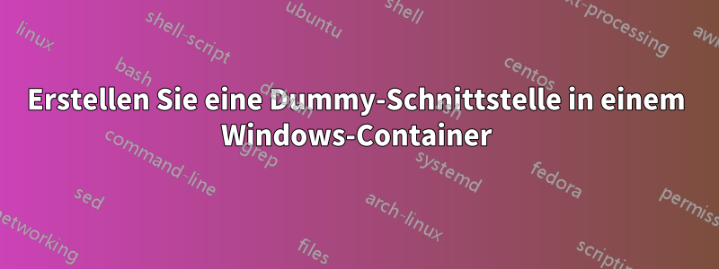 Erstellen Sie eine Dummy-Schnittstelle in einem Windows-Container