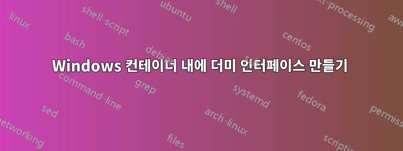 Windows 컨테이너 내에 더미 인터페이스 만들기