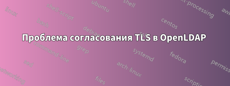 Проблема согласования TLS в OpenLDAP