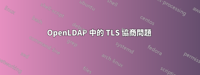 OpenLDAP 中的 TLS 協商問題