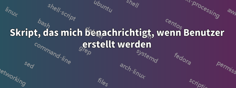 Skript, das mich benachrichtigt, wenn Benutzer erstellt werden