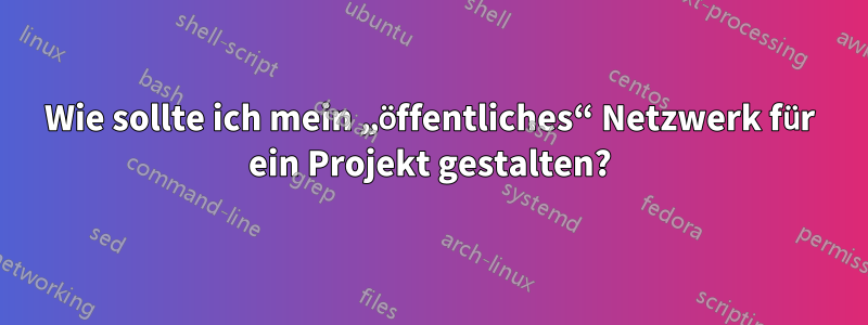 Wie sollte ich mein „öffentliches“ Netzwerk für ein Projekt gestalten?