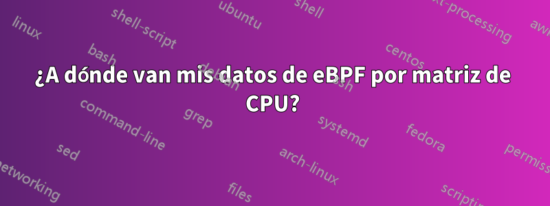 ¿A dónde van mis datos de eBPF por matriz de CPU?