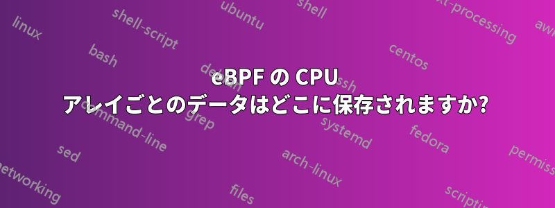 eBPF の CPU アレイごとのデータはどこに保存されますか?