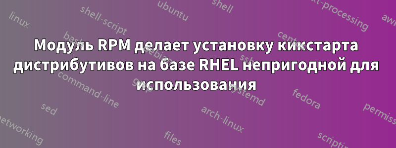 Модуль RPM делает установку кикстарта дистрибутивов на базе RHEL непригодной для использования