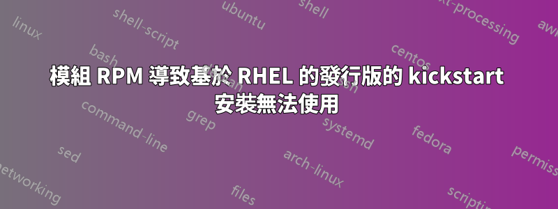 模組 RPM 導致基於 RHEL 的發行版的 kickstart 安裝無法使用