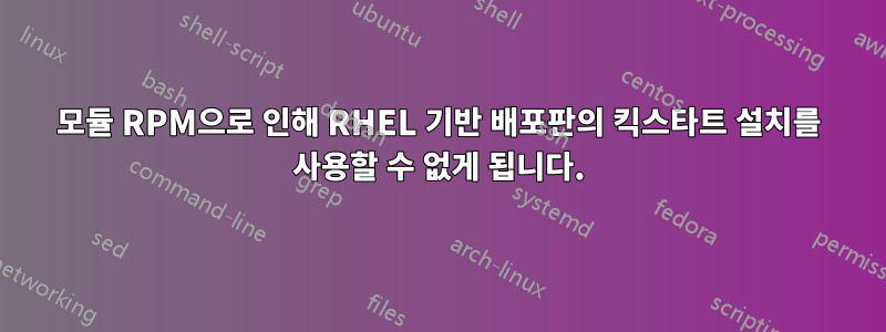 모듈 RPM으로 인해 RHEL 기반 배포판의 킥스타트 설치를 사용할 수 없게 됩니다.