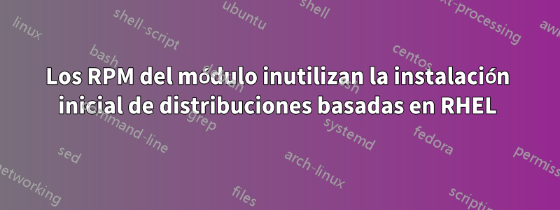 Los RPM del módulo inutilizan la instalación inicial de distribuciones basadas en RHEL