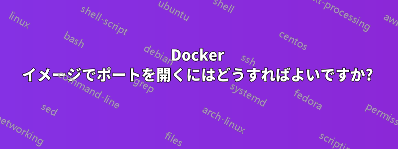 Docker イメージでポートを開くにはどうすればよいですか?