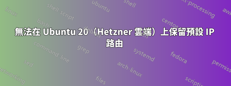 無法在 Ubuntu 20（Hetzner 雲端）上保留預設 IP 路由