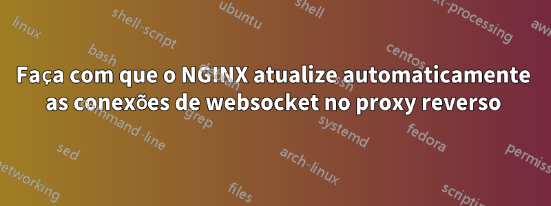 Faça com que o NGINX atualize automaticamente as conexões de websocket no proxy reverso