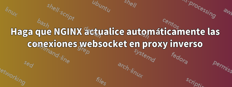 Haga que NGINX actualice automáticamente las conexiones websocket en proxy inverso