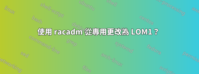 使用 racadm 從專用更改為 LOM1？