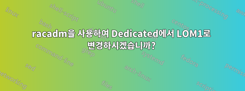 racadm을 사용하여 Dedicated에서 LOM1로 변경하시겠습니까?