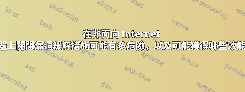 在非面向 Internet 的伺服器上關閉漏洞緩解措施可能有多危險，以及可能獲得哪些效能提升？