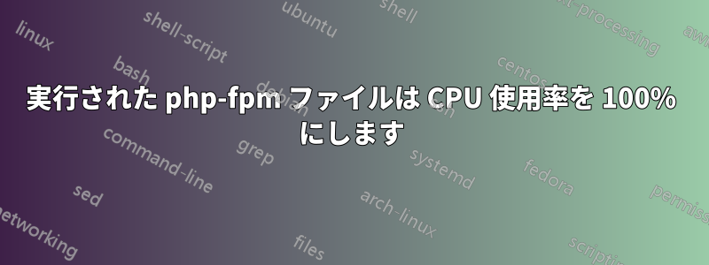 実行された php-fpm ファイルは CPU 使用率を 100% にします