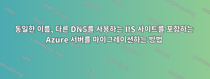 동일한 이름, 다른 DNS를 사용하는 IIS 사이트를 포함하는 Azure 서버를 마이그레이션하는 방법