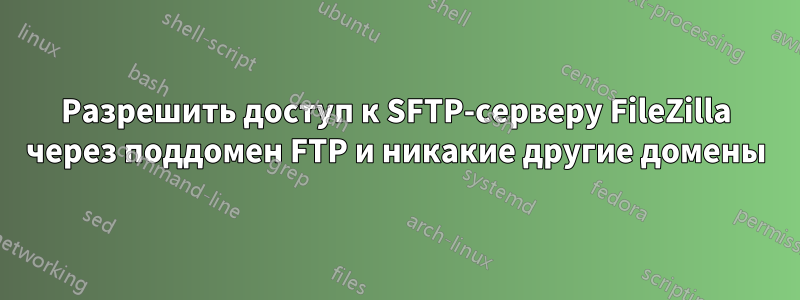 Разрешить доступ к SFTP-серверу FileZilla через поддомен FTP и никакие другие домены