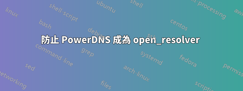 防止 PowerDNS 成為 open_resolver