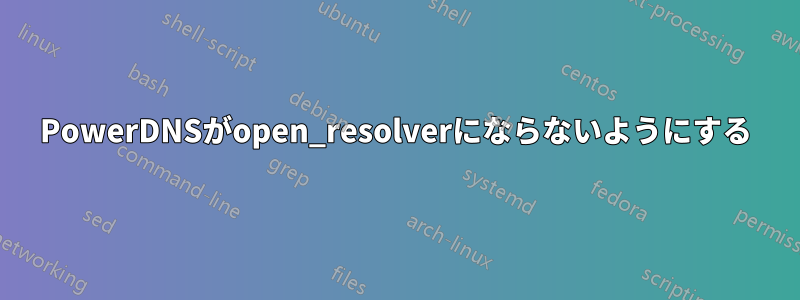 PowerDNSがopen_resolverにならないようにする