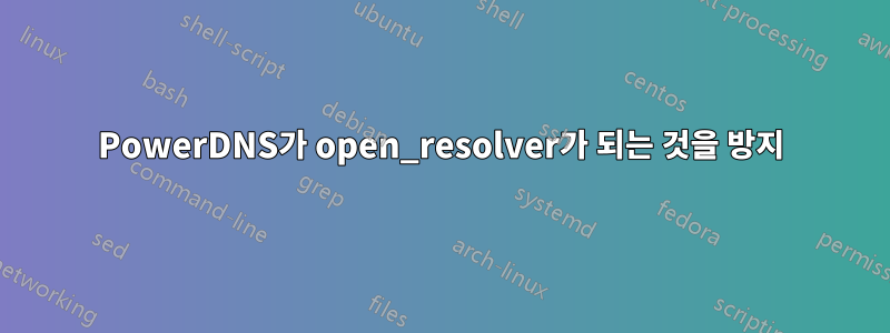 PowerDNS가 open_resolver가 되는 것을 방지