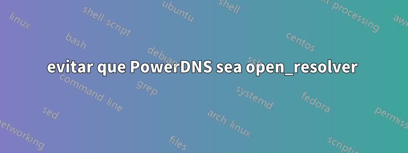 evitar que PowerDNS sea open_resolver