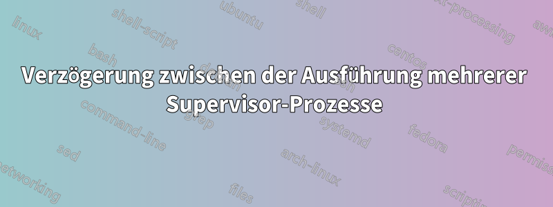 Verzögerung zwischen der Ausführung mehrerer Supervisor-Prozesse