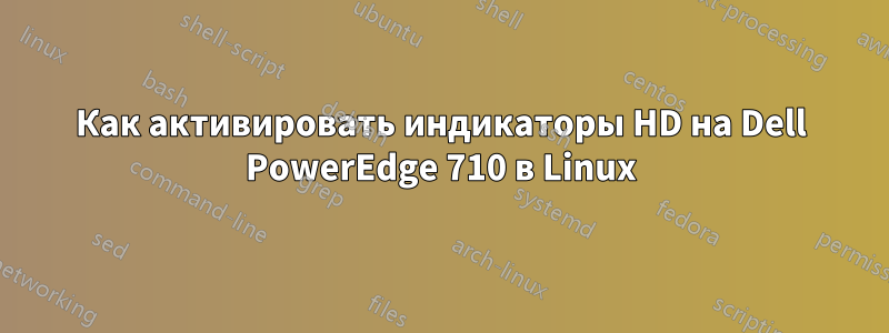 Как активировать индикаторы HD на Dell PowerEdge 710 в Linux