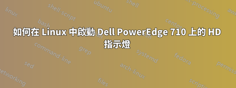 如何在 Linux 中啟動 Dell PowerEdge 710 上的 HD 指示燈